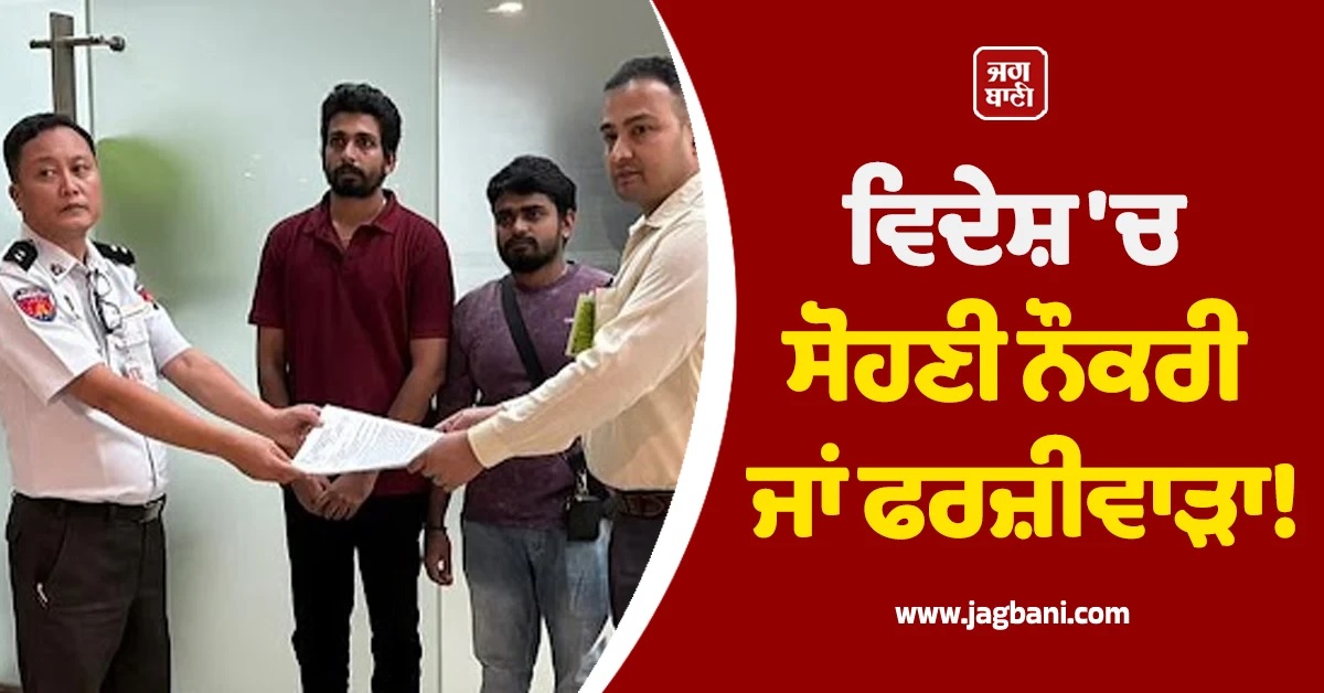 ਵਿਦੇਸ਼ ''ਚ ਸੋਹਣੀ ਨੌਕਰੀ ਜਾਂ ਫਰਜ਼ੀਵਾੜਾ! ਕਿਤੇ ਤੁਸੀਂ ਵੀ ਨਾ ਬਣ ਜਾਇਓ ਸ਼ਿਕਾਰ