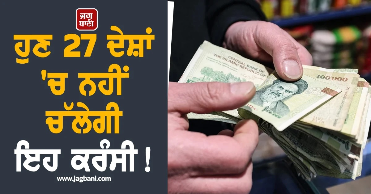 ਹੁਣ 27 ਦੇਸ਼ਾਂ 'ਚ ਨਹੀਂ ਚੱਲੇਗੀ ਇਹ ਕਰੰਸੀ! ਕੀਮਤ ਹੋ ਗਈ 'Zero'