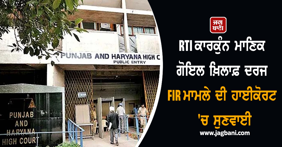 RTI ਕਾਰਕੁੰਨ ਮਾਣਿਕ ਗੋਇਲ ਖ਼ਿਲਾਫ਼ ਦਰਜ FIR ਮਾਮਲੇ ਦੀ ਹਾਈਕੋਰਟ 'ਚ ਸੁਣਵਾਈ, ਪੰਜਾਬ ਸਰਕਾਰ ਨੂੰ ਪਾਈ ਝਾੜ