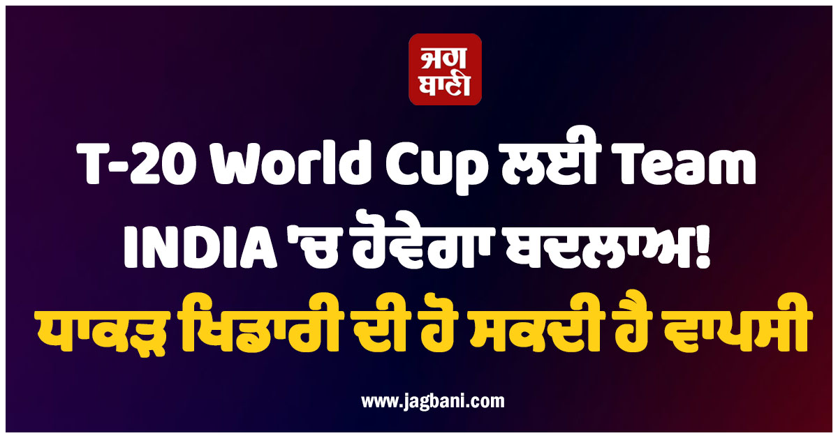 T-20 World Cup ਲਈ Team INDIA 'ਚ ਹੋਵੇਗਾ ਬਦਲਾਅ! ਧਾਕੜ ਖਿਡਾਰੀ ਦੀ ਹੋ ਸਕਦੀ ਹੈ ਵਾਪਸੀ