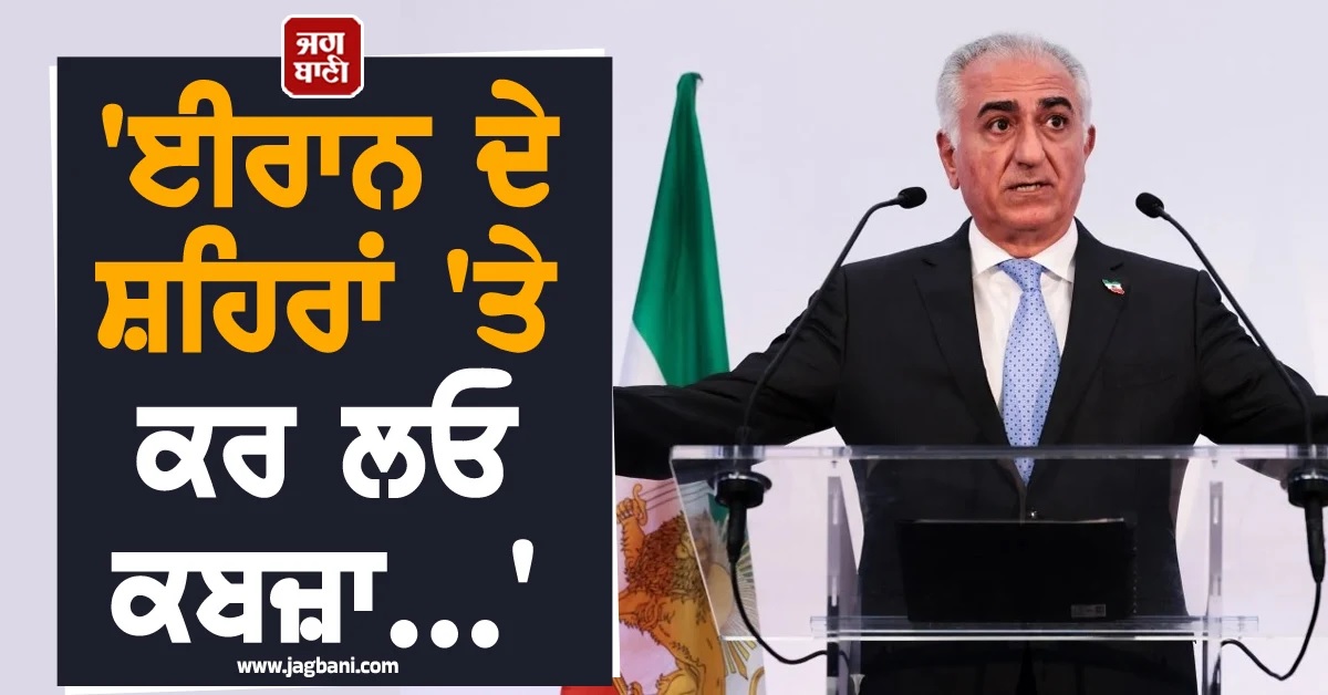 'ਈਰਾਨ ਦੇ ਸ਼ਹਿਰਾਂ 'ਤੇ ਕਰ ਲਓ ਕਬਜ਼ਾ...', ਦੇਸ਼ 'ਚੋਂ ਕੱਢੇ ਕ੍ਰਾਊਨ ਪ੍ਰਿੰਸ ਨੇ ਦੇ'ਤਾ ਹੌਕਾ