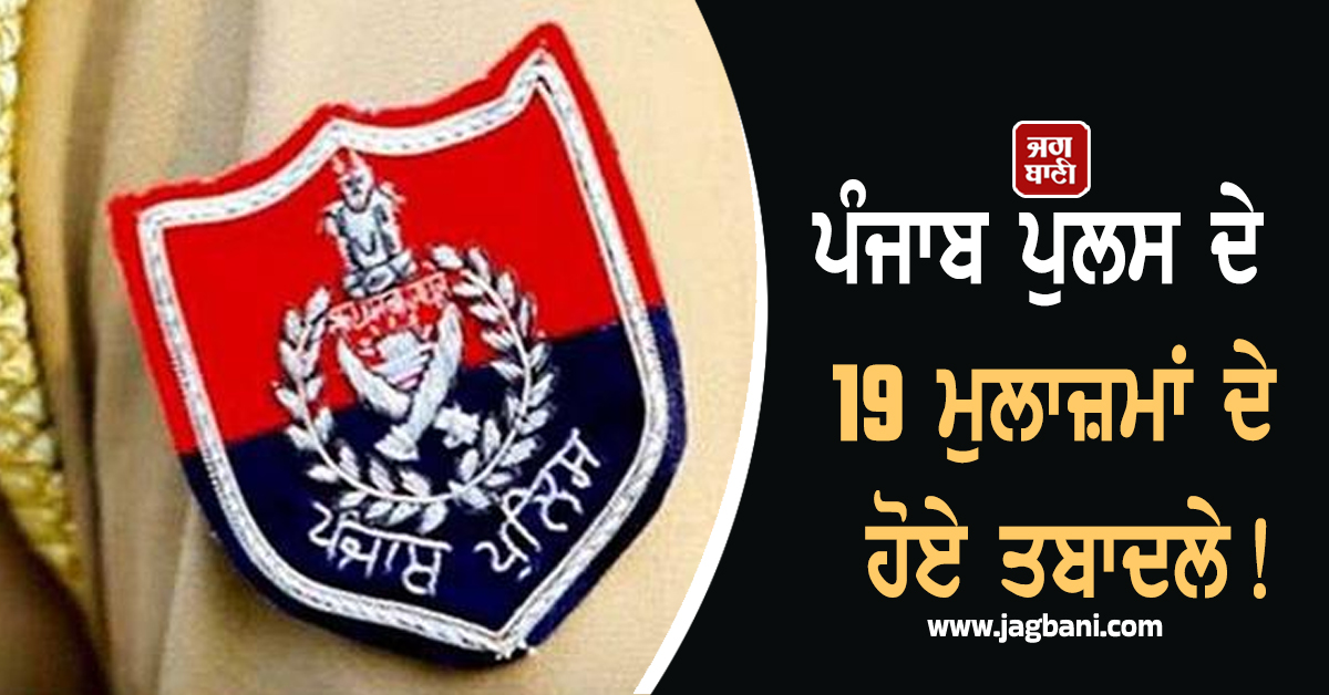 ਪੰਜਾਬ ਪੁਲਸ ਦੇ 19 ਮੁਲਾਜ਼ਮਾਂ ਦੇ ਹੋਏ ਤਬਾਦਲੇ! ਪੜ੍ਹੋ ਪੂਰੀ List