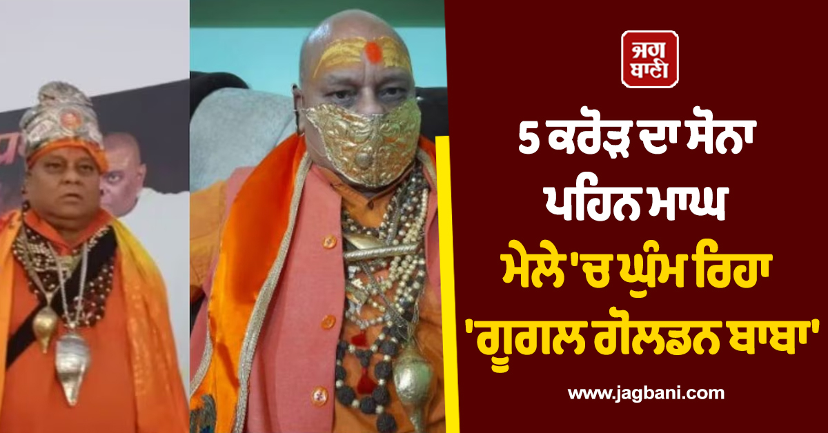 5 ਕਰੋੜ ਦਾ ਸੋਨਾ ਪਹਿਨ ਮਾਘ ਮੇਲੇ ''ਚ ਘੁੰਮ ਰਿਹਾ ''ਗੂਗਲ ਗੋਲਡਨ ਬਾਬਾ'', ਯੋਗੀ ਨੂੰ PM ਬਣਾਉਣ ਲਈ ਲਿਆ ਵੱਡਾ ਪ੍ਰਣ