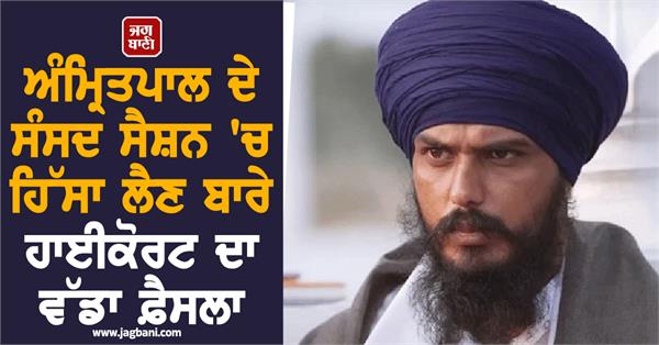 highcourt s big decision on amritpal s participation in parliament session