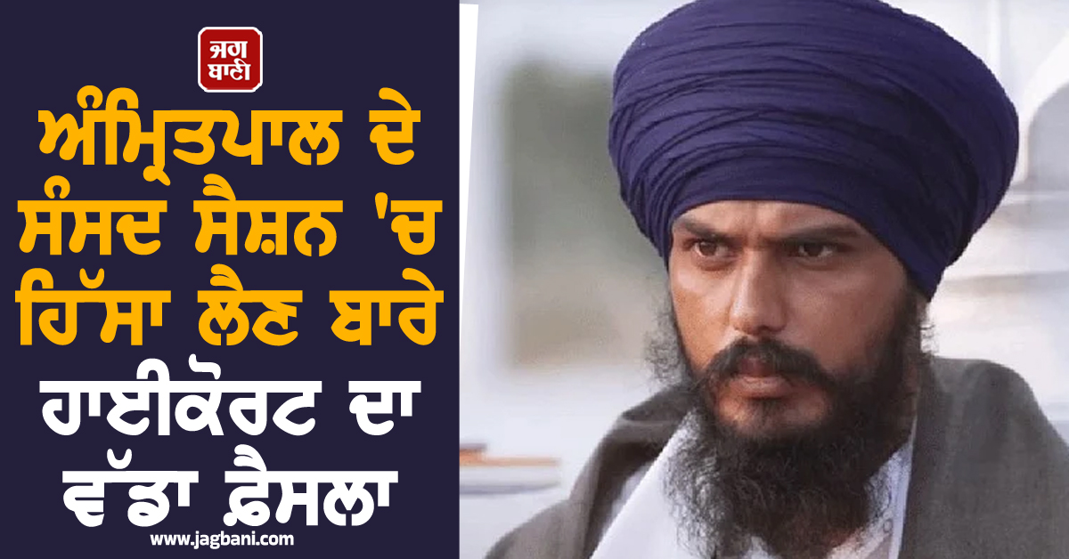 ਅੰਮ੍ਰਿਤਪਾਲ ਦੇ ਸੰਸਦ ਸੈਸ਼ਨ ''ਚ ਹਿੱਸਾ ਲੈਣ ਬਾਰੇ ਹਾਈਕੋਰਟ ਦਾ ਵੱਡਾ ਫ਼ੈਸਲਾ, ਪਟੀਸ਼ਨ ਦਾ ਕੀਤਾ ਨਿਪਟਾਰਾ