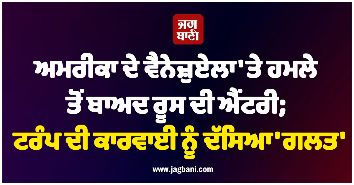 ਅਮਰੀਕਾ ਦੇ ਵੈਨੇਜ਼ੁਏਲਾ 'ਤੇ ਹਮਲੇ ਤੋਂ ਬਾਅਦ ਰੂਸ ਦੀ ਐਂਟਰੀ; ਟਰੰਪ ਦੀ ਕਾਰਵਾਈ ਨੂੰ ਦੱਸਿਆ 'ਗਲਤ'