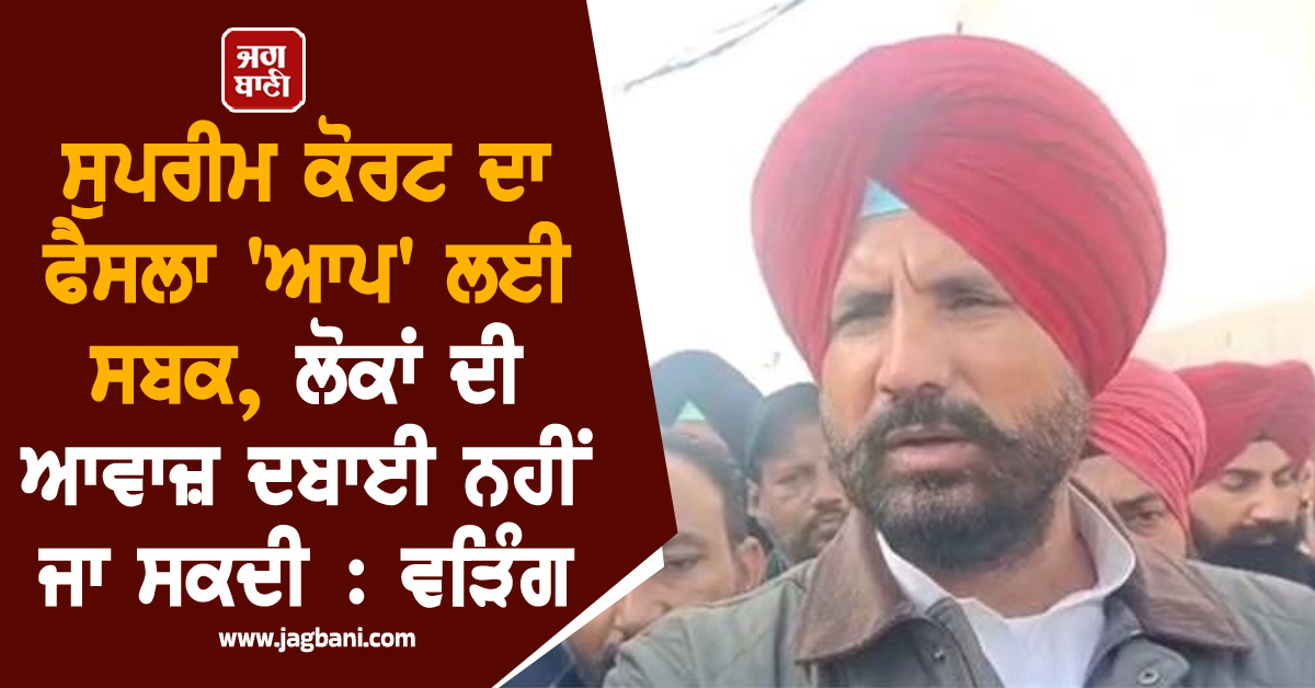 ਸੁਪਰੀਮ ਕੋਰਟ ਦਾ ਫੈਸਲਾ 'ਆਪ' ਲਈ ਸਬਕ, ਲੋਕਾਂ ਦੀ ਆਵਾਜ਼ ਦਬਾਈ ਨਹੀਂ ਜਾ ਸਕਦੀ : ਵੜਿੰਗ