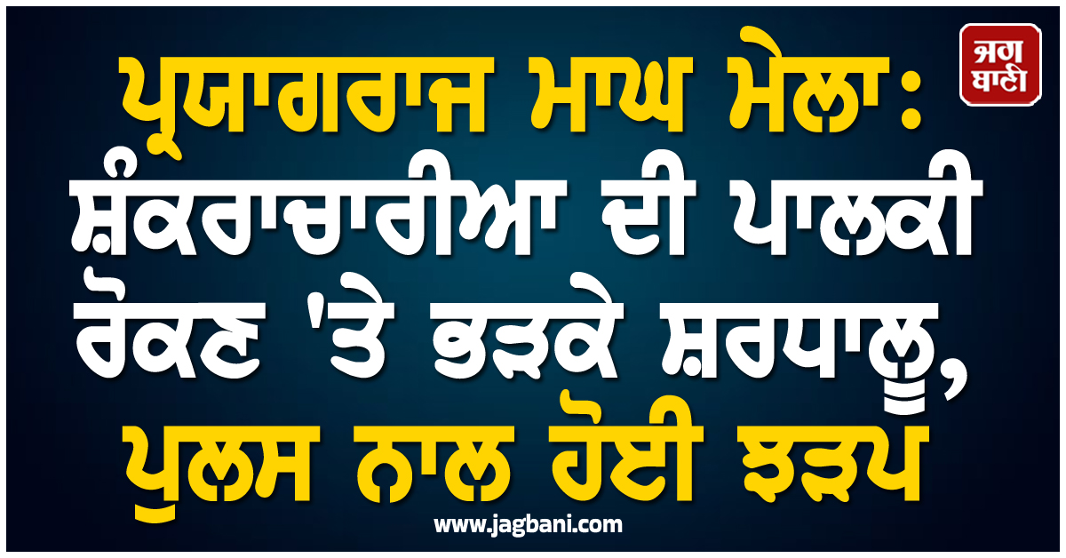 ਪ੍ਰਯਾਗਰਾਜ ਮਾਘ ਮੇਲਾ: ਸ਼ੰਕਰਾਚਾਰੀਆ ਦੀ ਪਾਲਕੀ ਰੋਕਣ ''ਤੇ ਭੜਕੇ ਸ਼ਰਧਾਲੂ, ਪੁਲਸ ਨਾਲ ਹੋਈ ਝੜਪ
