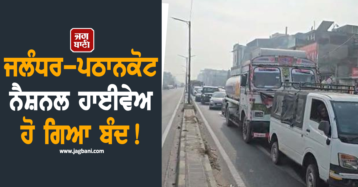 ਜਲੰਧਰ-ਪਠਾਨਕੋਟ ਨੈਸ਼ਨਲ ਹਾਈਵੇਅ ਹੋ ਗਿਆ ਬੰਦ! ਲੱਗਾ ਲੰਬਾ ਜਾਮ