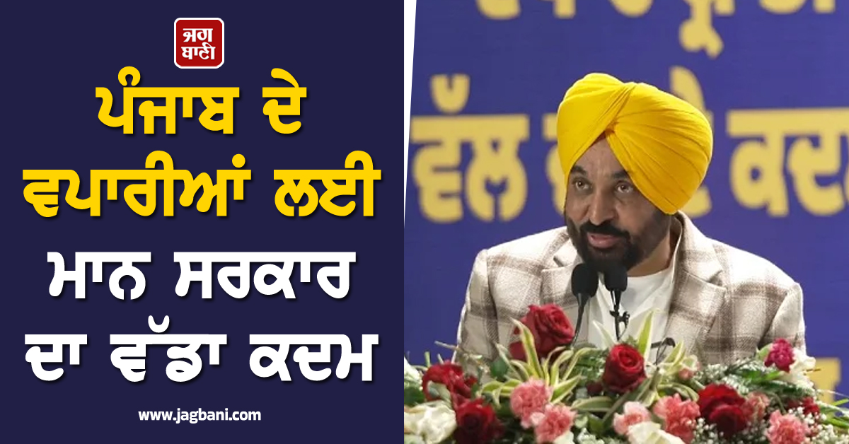 ਪੰਜਾਬ ਦੇ ਵਪਾਰੀਆਂ ਲਈ ਮਾਨ ਸਰਕਾਰ ਦਾ ਵੱਡਾ ਕਦਮ, CM ਮਾਨ ਨੇ ਆਖੀਆਂ ਵੱਡੀਆਂ ਗੱਲਾਂ (ਵੀਡੀਓ)