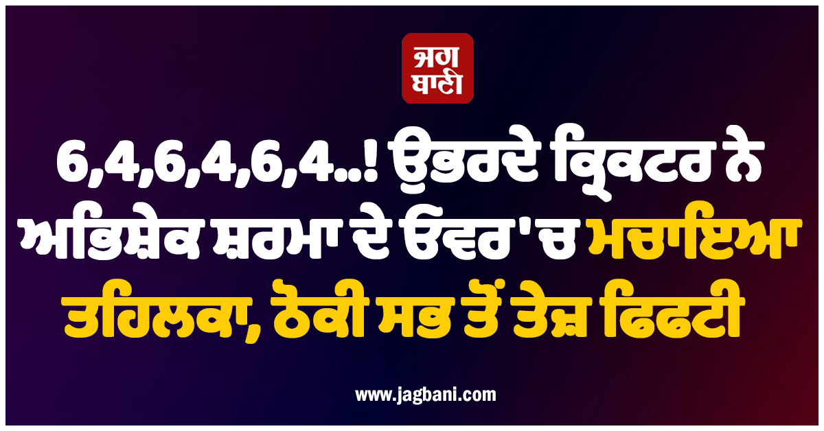 6,4,6,4,6,4..! ਉਭਰਦੇ ਕ੍ਰਿਕਟਰ ਨੇ ਅਭਿਸ਼ੇਕ ਸ਼ਰਮਾ ਦੇ ਓਵਰ ''ਚ ਮਚਾਇਆ ਤਹਿਲਕਾ, ਠੋਕੀ ਸਭ ਤੋਂ ਤੇਜ਼ ਫਿਫਟੀ