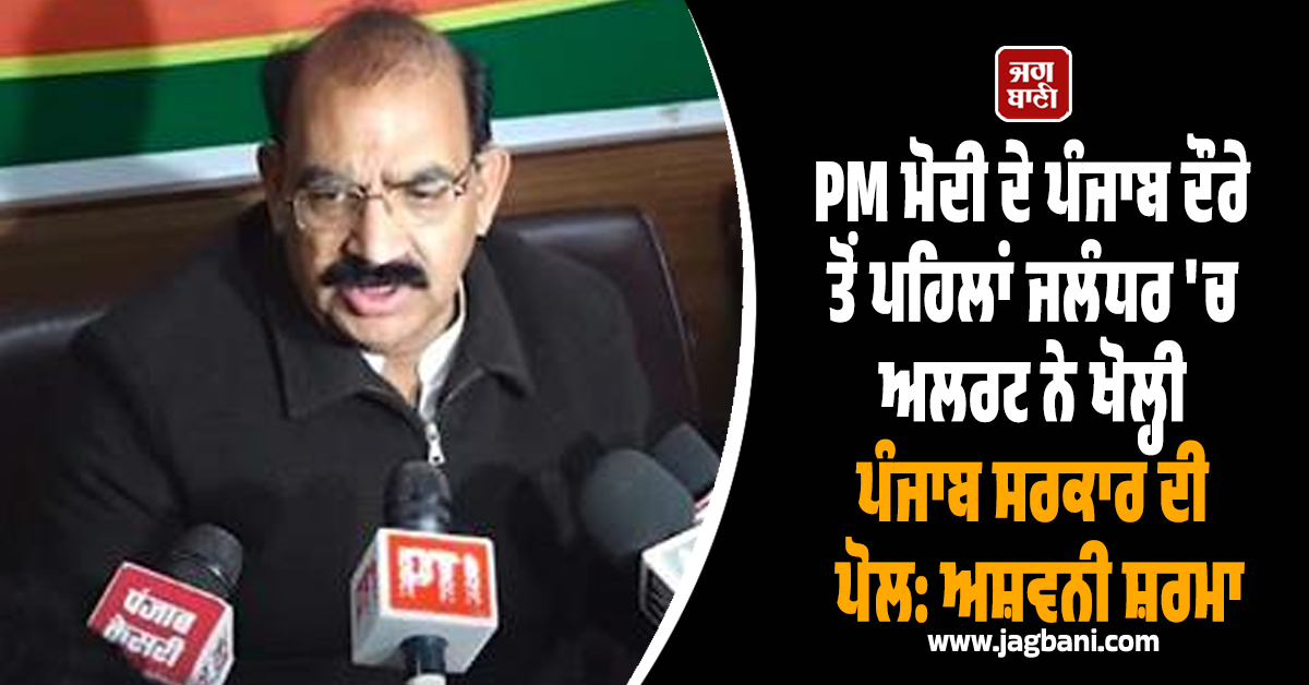 PM ਮੋਦੀ ਦੇ ਪੰਜਾਬ ਦੌਰੇ ਤੋਂ ਪਹਿਲਾਂ ਜਲੰਧਰ 'ਚ ਅਲਰਟ ਨੇ ਖੋਲ੍ਹੀ ਪੰਜਾਬ ਸਰਕਾਰ ਦੀ ਪੋਲ: ਅਸ਼ਵਨੀ ਸ਼ਰਮਾ