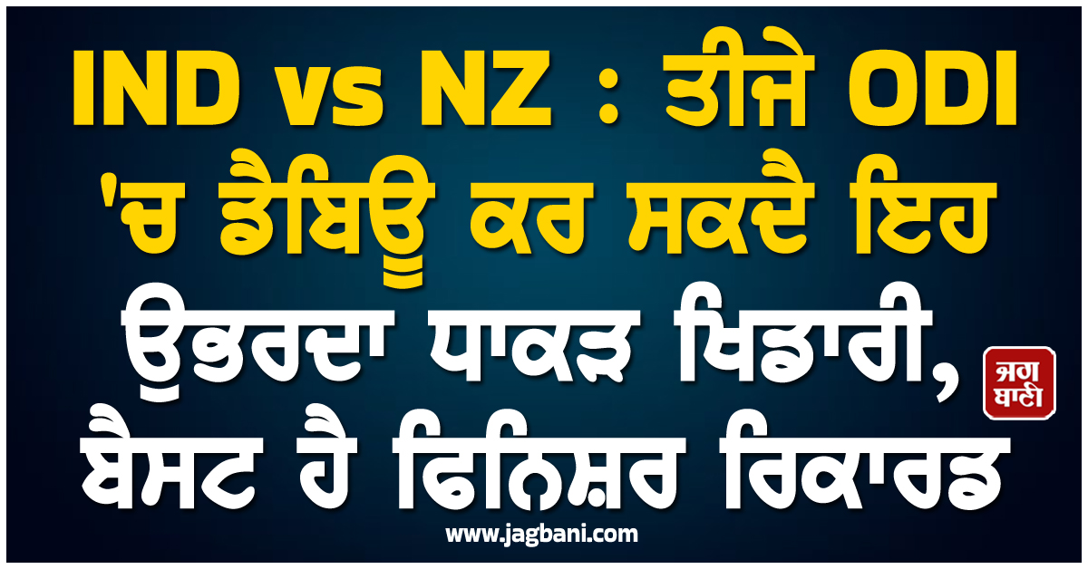 IND vs NZ : ਤੀਜੇ ODI 'ਚ ਡੈਬਿਊ ਕਰ ਸਕਦੈ ਇਹ ਉਭਰਦਾ ਧਾਕੜ ਖਿਡਾਰੀ, ਬੈਸਟ ਹੈ ਫਿਨਿਸ਼ਰ ਰਿਕਾਰਡ