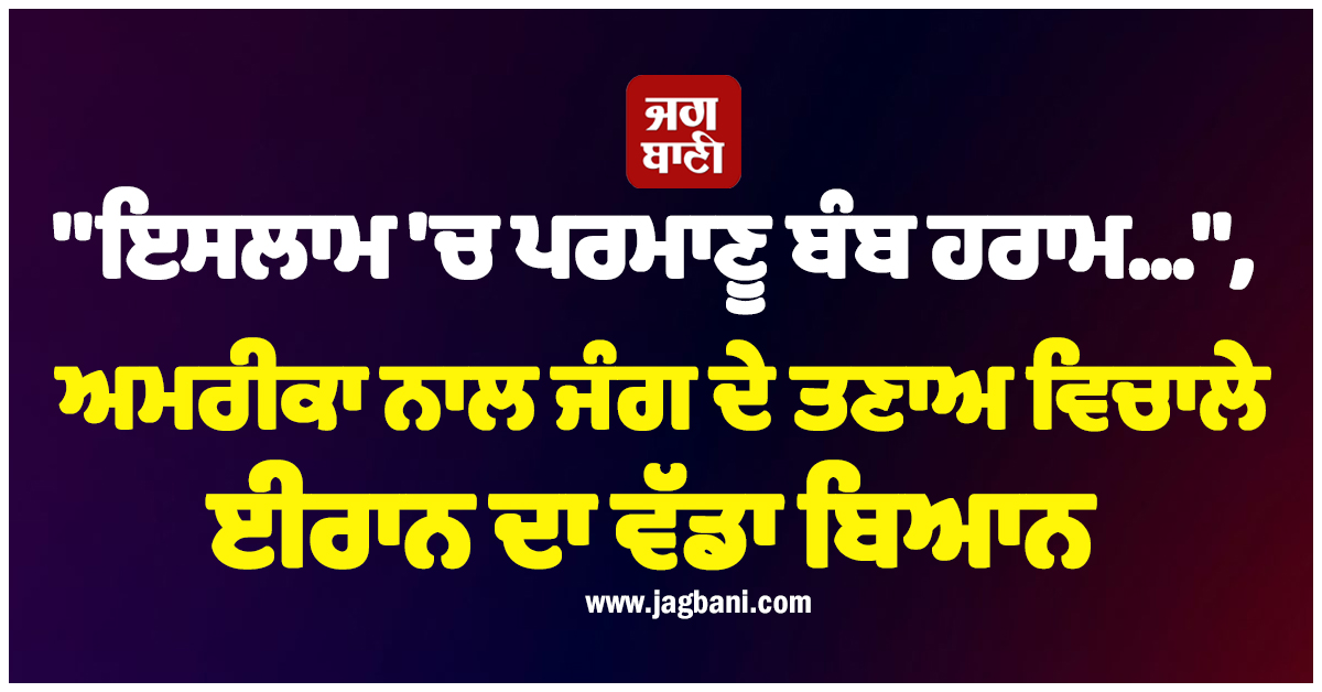 ''ਇਸਲਾਮ 'ਚ ਪਰਮਾਣੂ ਬੰਬ ਹਰਾਮ...'', ਅਮਰੀਕਾ ਨਾਲ ਜੰਗ ਦੇ ਤਣਾਅ ਵਿਚਾਲੇ ਈਰਾਨ ਦਾ ਵੱਡਾ ਬਿਆਨ