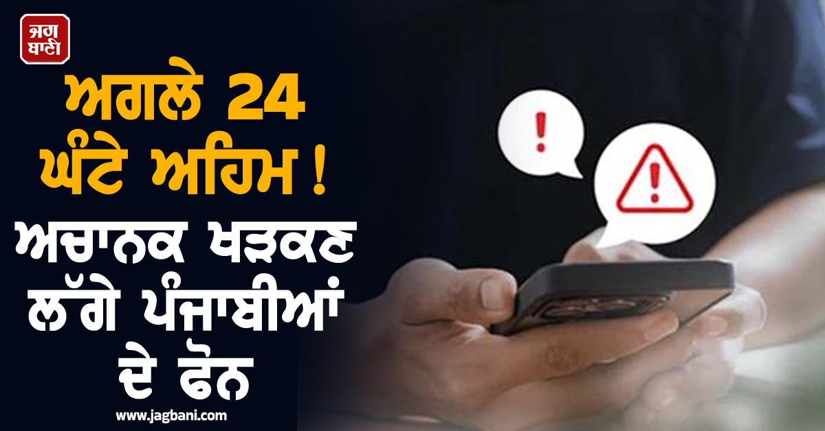 ਅਗਲੇ 24 ਘੰਟੇ ਅਹਿਮ! ਅਚਾਨਕ ਖੜਕਣ ਲੱਗੇ ਪੰਜਾਬੀਆਂ ਦੇ ਫੋਨ, 27 ਜਨਵਰੀ ਤੱਕ Alert ਜਾਰੀ