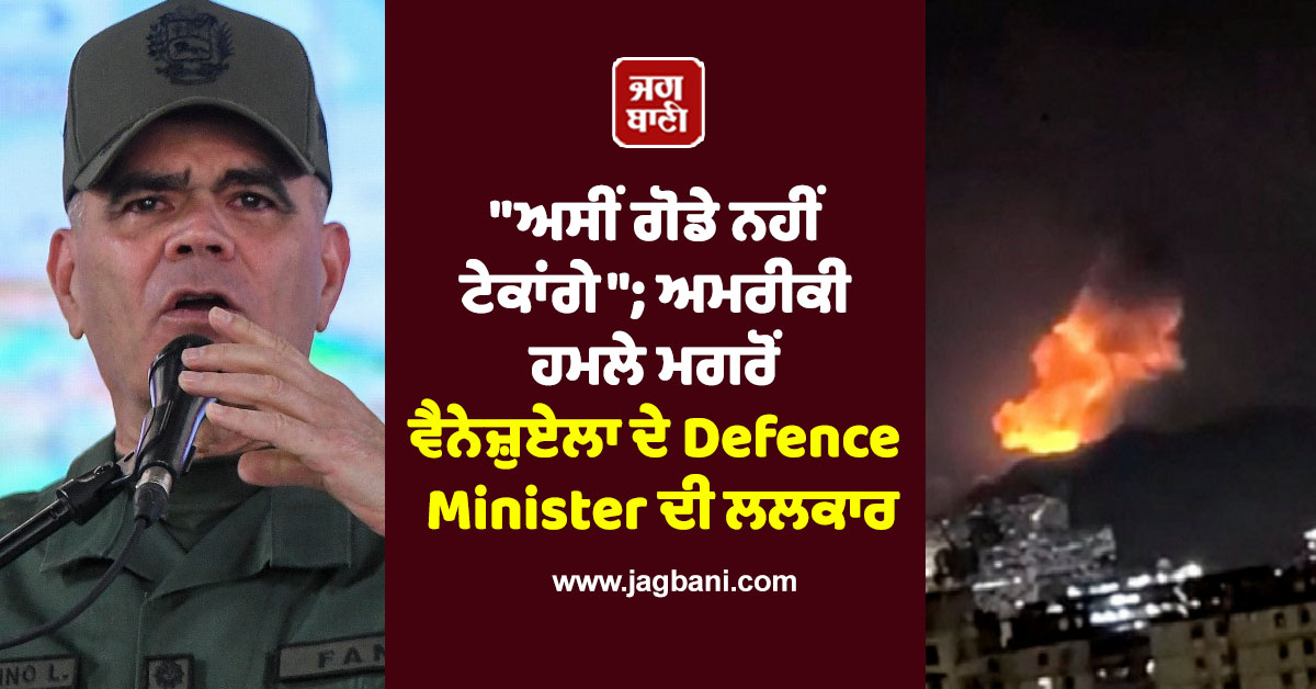 "ਅਸੀਂ ਗੋਡੇ ਨਹੀਂ ਟੇਕਾਂਗੇ "; ਅਮਰੀਕੀ ਹਮਲੇ ਮਗਰੋਂ ਵੈਨੇਜ਼ੁਏਲਾ ਦੇ Defence Minister ਦੀ ਲਲਕਾਰ