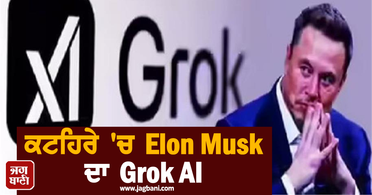 ਕਟਹਿਰੇ 'ਚ Elon Musk ਦਾ Grok AI : ਬੱਚਿਆਂ ਦੀਆਂ ਅਸ਼ਲੀਲ ਤਸਵੀਰਾਂ ਨੂੰ ਲੈ ਕੇ ਸ਼ੁਰੂ ਹੋਈ ਜਾਂਚ