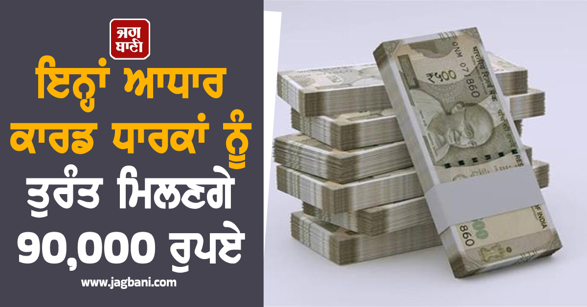 ਆਧਾਰ ਕਾਰਡ ਧਾਰਕਾਂ ਨੂੰ ਤੁਰੰਤ ਮਿਲਣਗੇ 90,000 ਰੁਪਏ, ਜਾਣੋ ਕਿਵੇਂ