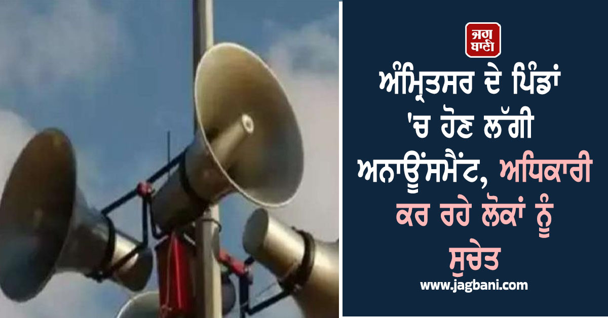ਅੰਮ੍ਰਿਤਸਰ ਦੇ ਪਿੰਡਾਂ 'ਚ ਹੋਣ ਲੱਗੀ ਅਨਾਊਂਸਮੈਂਟ, ਅਧਿਕਾਰੀ ਕਰ ਰਹੇ ਲੋਕਾਂ ਨੂੰ ਸੁਚੇਤ