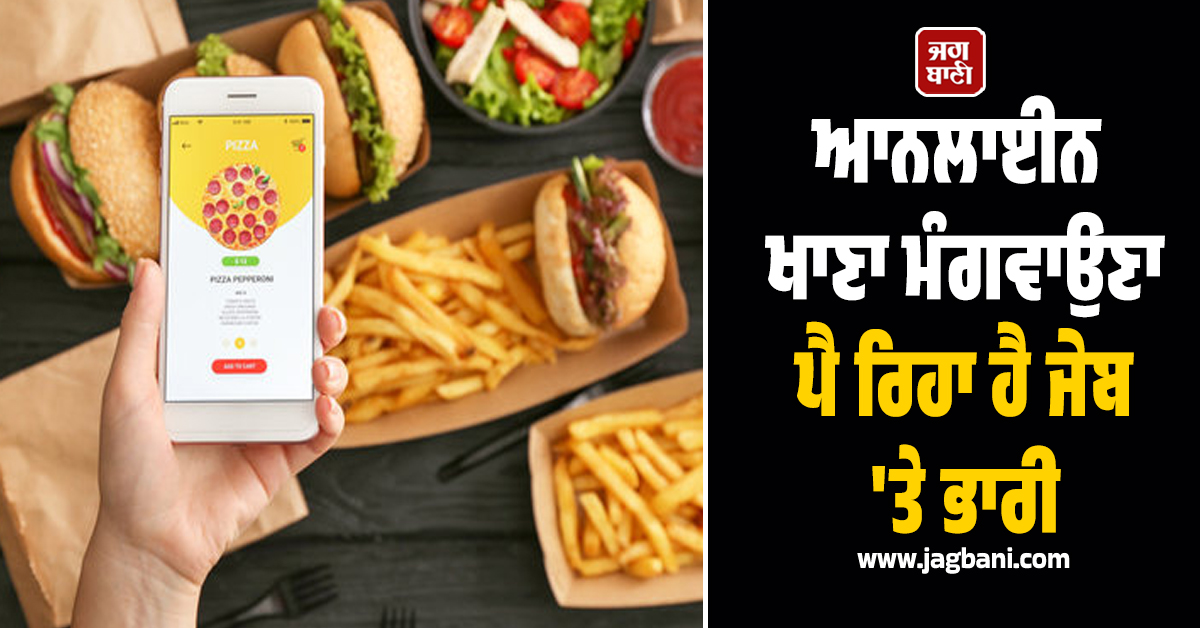 ਸਾਵਧਾਨ! ਆਨਲਾਈਨ ਖਾਣਾ ਮੰਗਵਾਉਣਾ ਪੈ ਰਿਹਾ ਹੈ ਜੇਬ ''ਤੇ ਭਾਰੀ, ਖਾਣੇ ਦੀ ਗੁਣਵੱਤਾ ''ਤੇ ਉੱਠੇ ਸਵਾਲ