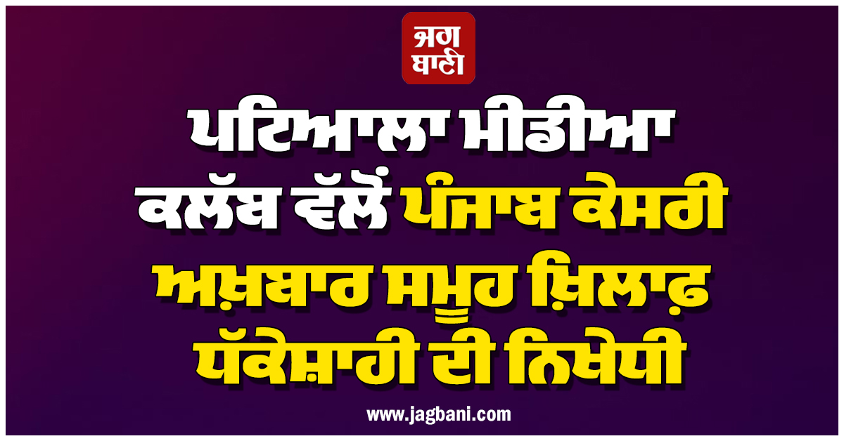 ਪਟਿਆਲਾ ਮੀਡੀਆ ਕਲੱਬ ਵੱਲੋਂ ਪੰਜਾਬ ਕੇਸਰੀ ਅਖ਼ਬਾਰ ਸਮੂਹ ਖ਼ਿਲਾਫ਼ ਧੱਕੇਸ਼ਾਹੀ ਦੀ ਨਿਖੇਧੀ