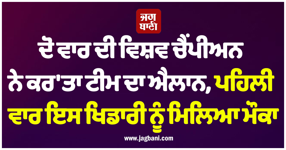 ਦੋ ਵਾਰ ਦੀ ਵਿਸ਼ਵ ਚੈਂਪੀਅਨ ਨੇ ਕਰ'ਤਾ ਟੀਮ ਦਾ ਐਲਾਨ, ਪਹਿਲੀ ਵਾਰ ਇਸ ਖਿਡਾਰੀ ਨੂੰ ਮਿਲਿਆ ਮੌਕਾ