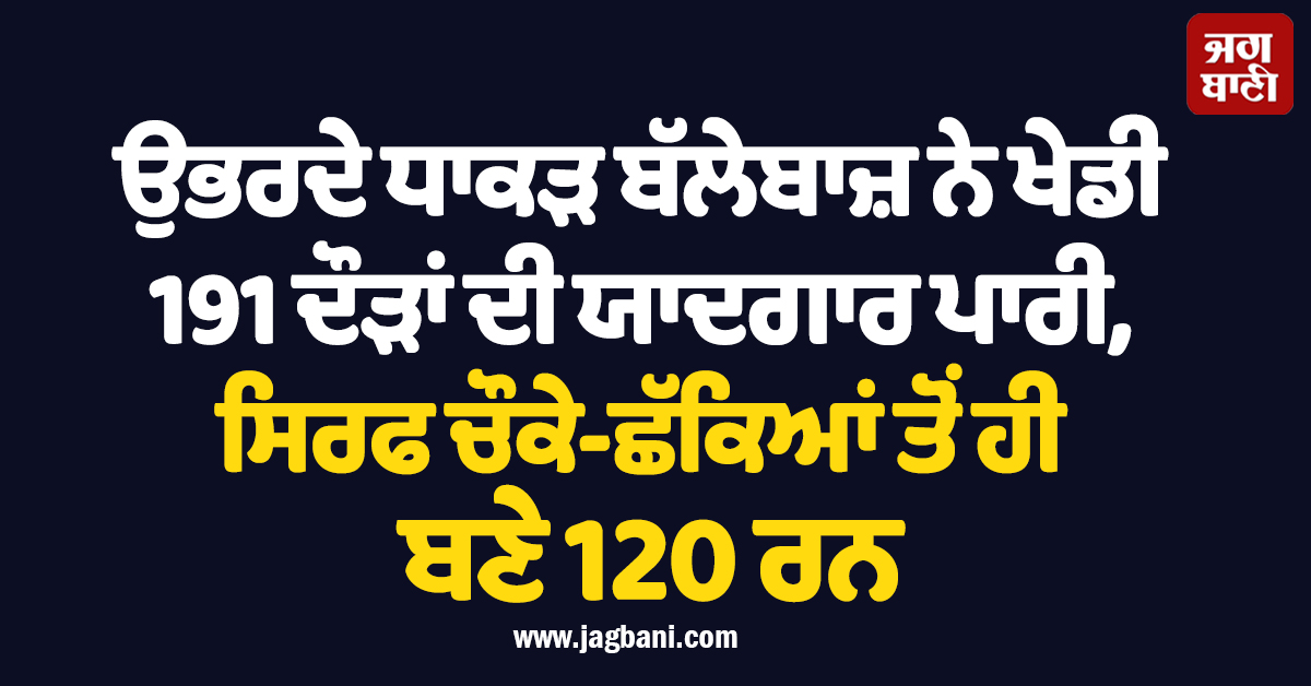 ਉਭਰਦੇ ਧਾਕੜ ਬੱਲੇਬਾਜ਼ ਨੇ ਖੇਡੀ 191 ਦੌੜਾਂ ਦੀ ਯਾਦਗਾਰ ਪਾਰੀ, ਸਿਰਫ ਚੌਕੇ-ਛੱਕਿਆਂ ਤੋਂ ਹੀ ਬਣੇ 120 ਰਨ