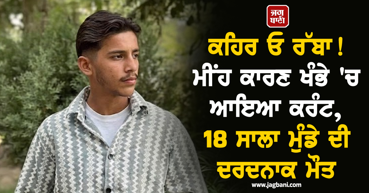 ਕਹਿਰ ਓ ਰੱਬਾ ! ਮੀਂਹ ਕਾਰਣ ਖੰਭੇ 'ਚ ਆਇਆ ਕਰੰਟ, 18 ਸਾਲਾ ਮੁੰਡੇ ਦੀ ਦਰਦਨਾਕ ਮੌਤ