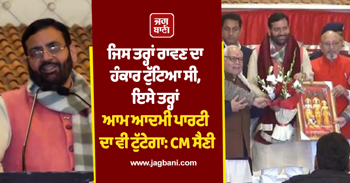 ਜਿਸ ਤਰ੍ਹਾਂ ਰਾਵਣ ਦਾ ਹੰਕਾਰ ਟੁੱਟਿਆ ਸੀ, ਇਸੇ ਤਰ੍ਹਾਂ ਆਮ ਆਦਮੀ ਪਾਰਟੀ ਦਾ ਵੀ ਟੁੱਟੇਗਾ: CM ਸੈਣੀ