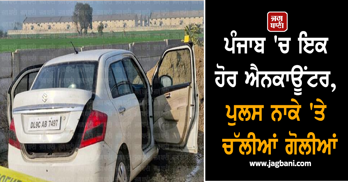ਪੰਜਾਬ ''ਚ ਇਕ ਹੋਰ ਐਨਕਾਊਂਟਰ, ਪੁਲਸ ਨਾਕੇ ''ਤੇ ਚੱਲੀਆਂ ਗੋਲੀਆਂ