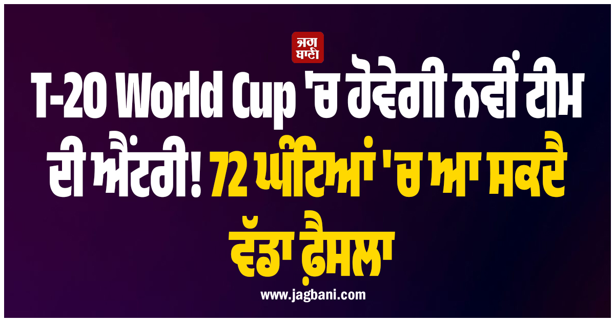 T-20 World Cup 'ਚ ਹੋਵੇਗੀ ਨਵੀਂ ਟੀਮ ਦੀ ਐਂਟਰੀ! 72 ਘੰਟਿਆਂ 'ਚ ਆ ਸਕਦੈ ਵੱਡਾ ਫ਼ੈਸਲਾ