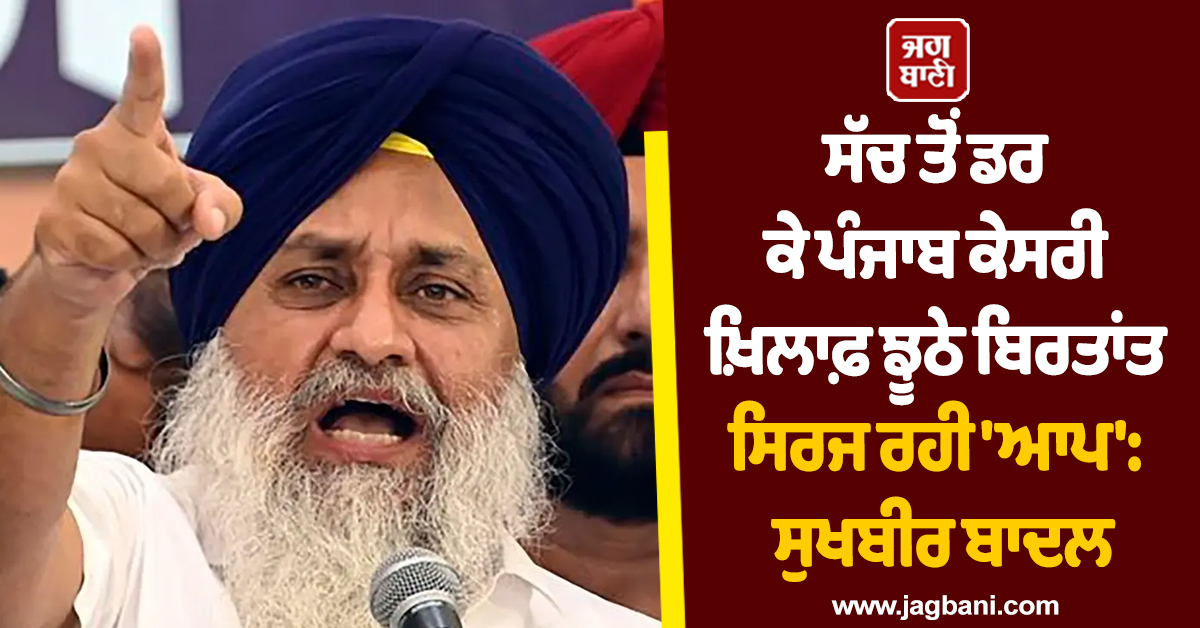 ਸੱਚ ਤੋਂ ਡਰ ਕੇ ਪੰਜਾਬ ਕੇਸਰੀ ਖ਼ਿਲਾਫ਼ ਝੂਠੇ ਬਿਰਤਾਂਤ ਸਿਰਜ ਰਹੀ ''ਆਪ'': ਸੁਖਬੀਰ ਬਾਦਲ