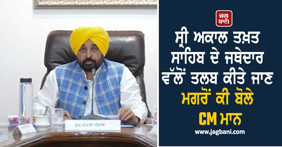 ਸ੍ਰੀ ਅਕਾਲ ਤਖ਼ਤ ਸਾਹਿਬ ਦੇ ਜਥੇਦਾਰ ਵੱਲੋਂ ਤਲਬ ਕੀਤੇ ਜਾਣ ਮਗਰੋਂ ਕੀ ਬੋਲੇ CM ਮਾਨ