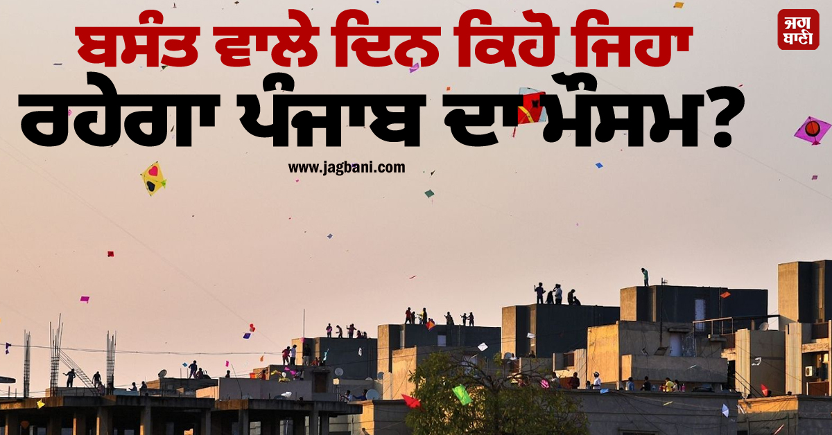 ਬਸੰਤ ਵਾਲੇ ਦਿਨ ਕਿਹੋ ਜਿਹਾ ਰਹੇਗਾ ਪੰਜਾਬ ਦਾ ਮੌਸਮ? ਜਾਣੋ ਆਪਣੇ ਇਲਾਕੇ ਦਾ ਹਾਲ