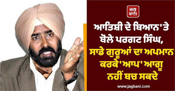 pargat singh strongly condemns atishi s statement demands public apology