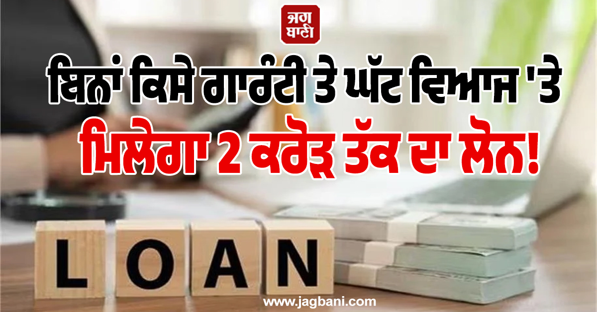 ਕਾਰੋਬਾਰੀਆਂ ਲਈ ਖ਼ੁਸ਼ਖ਼ਬਰੀ, ਬਿਨਾਂ ਕਿਸੇ ਗਾਰੰਟੀ ਤੇ ਘੱਟ ਵਿਆਜ 'ਤੇ ਮਿਲੇਗਾ 2 ਕਰੋੜ ਤੱਕ ਦਾ ਲੋਨ!