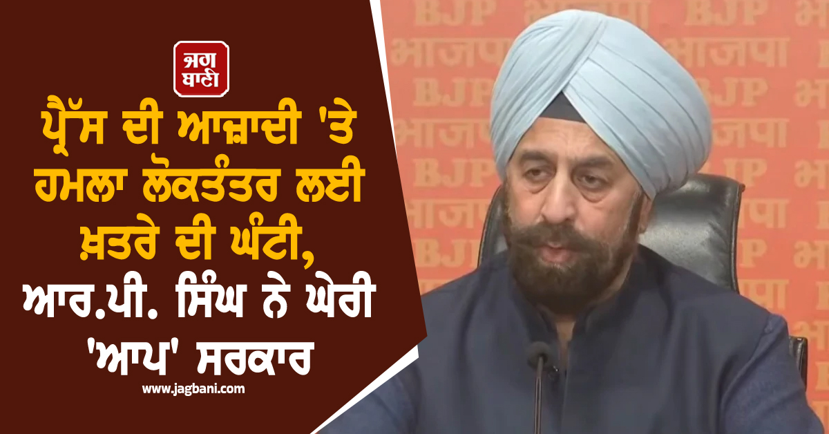 ਪ੍ਰੈੱਸ ਦੀ ਆਜ਼ਾਦੀ 'ਤੇ ਹਮਲਾ ਲੋਕਤੰਤਰ ਲਈ ਖ਼ਤਰੇ ਦੀ ਘੰਟੀ, ਆਰ.ਪੀ. ਸਿੰਘ ਨੇ ਘੇਰੀ 'ਆਪ' ਸਰਕਾਰ