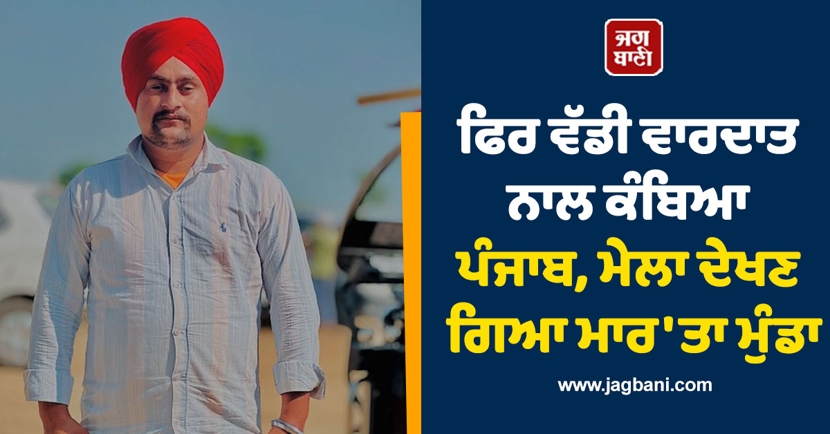 ਫਿਰ ਵੱਡੀ ਵਾਰਦਾਤ ਨਾਲ ਕੰਬਿਆ ਪੰਜਾਬ, ਮੇਲਾ ਦੇਖਣ ਗਿਆ ਮਾਰ 'ਤਾ ਮੁੰਡਾ