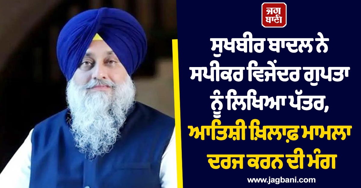 ਸੁਖਬੀਰ ਬਾਦਲ ਨੇ ਸਪੀਕਰ ਵਿਜੇਂਦਰ ਗੁਪਤਾ ਨੂੰ ਲਿਖਿਆ ਪੱਤਰ, ਆਤਿਸ਼ੀ ਖ਼ਿਲਾਫ਼ ਮਾਮਲਾ ਦਰਜ ਕਰਨ ਦੀ ਮੰਗ