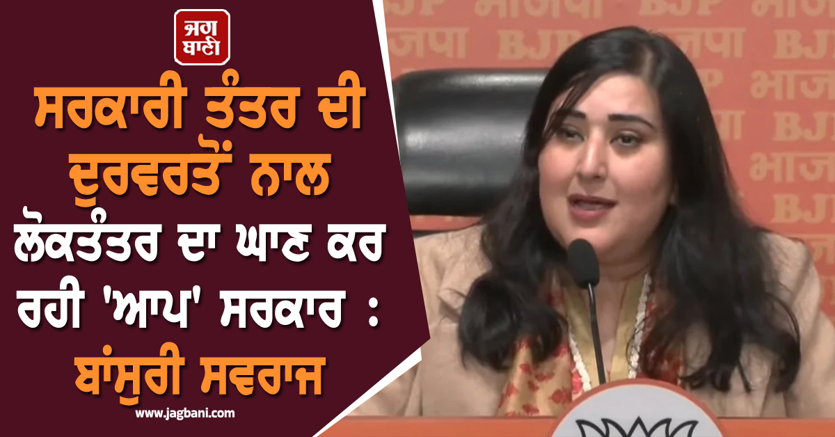 ਸਰਕਾਰੀ ਤੰਤਰ ਦੀ ਦੁਰਵਰਤੋਂ ਨਾਲ ਲੋਕਤੰਤਰ ਦਾ ਘਾਣ ਕਰ ਰਹੀ 'ਆਪ' ਸਰਕਾਰ : ਬਾਂਸੁਰੀ ਸਵਰਾਜ