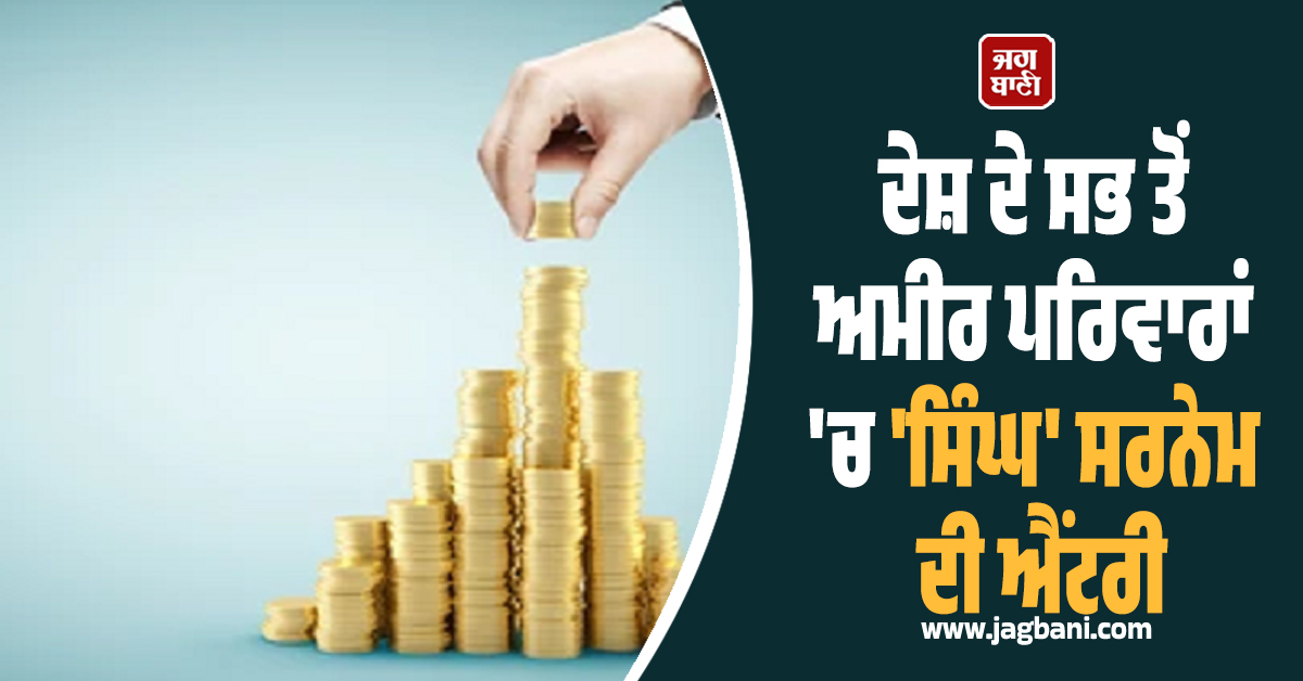 ਦੇਸ਼ ਦੇ ਸਭ ਤੋਂ ਅਮੀਰ ਪਰਿਵਾਰਾਂ 'ਚ 'ਸਿੰਘ' ਸਰਨੇਮ ਦੀ ਐਂਟਰੀ, ਟੌਪ 10 'ਚ ਬਣਾਈ ਜਗ੍ਹਾ