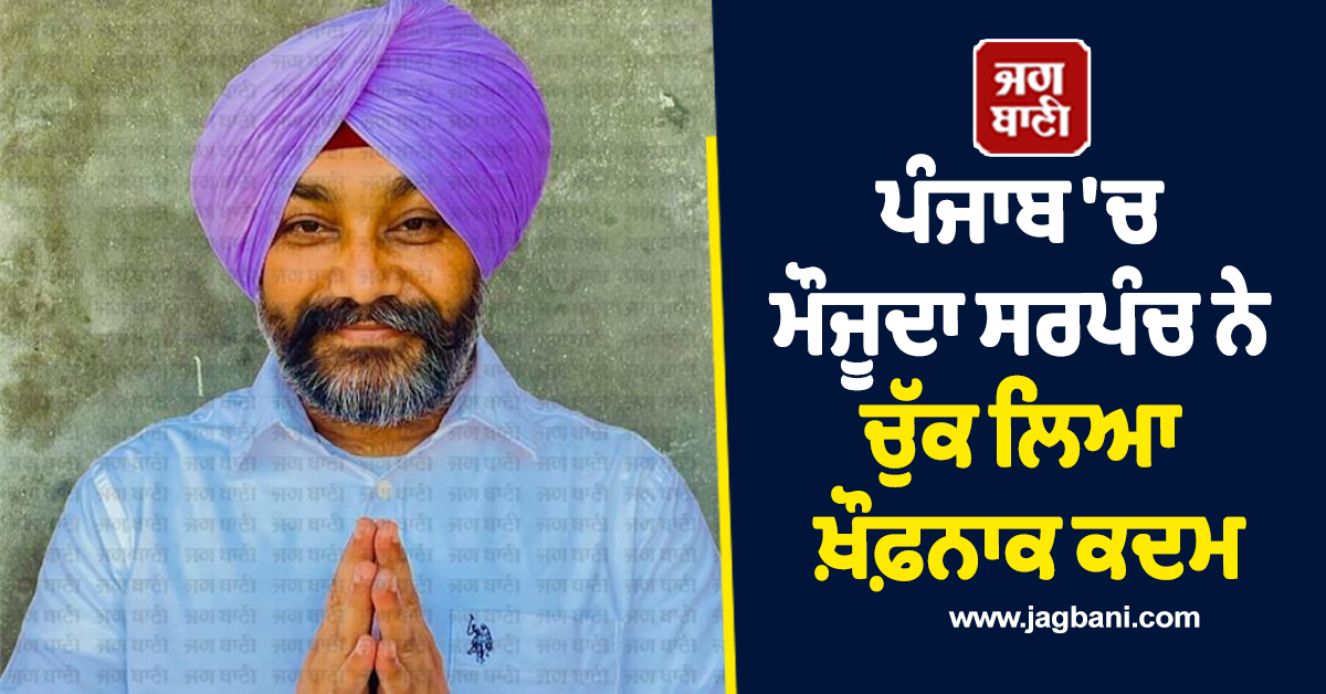 ਪੰਜਾਬ ''ਚ ਮੌਜੂਦਾ ਸਰਪੰਚ ਨੇ ਚੁੱਕ ਲਿਆ ਖ਼ੌਫ਼ਨਾਕ ਕਦਮ