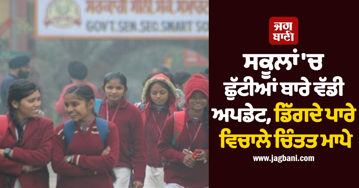 ਪੰਜਾਬ ਦੇ ਸਕੂਲਾਂ ''ਚ ਛੁੱਟੀਆਂ ਬਾਰੇ ਵੱਡੀ ਅਪਡੇਟ, ਡਿੱਗਦੇ ਪਾਰੇ ਵਿਚਾਲੇ ਚਿੰਤਤ ਮਾਪੇ