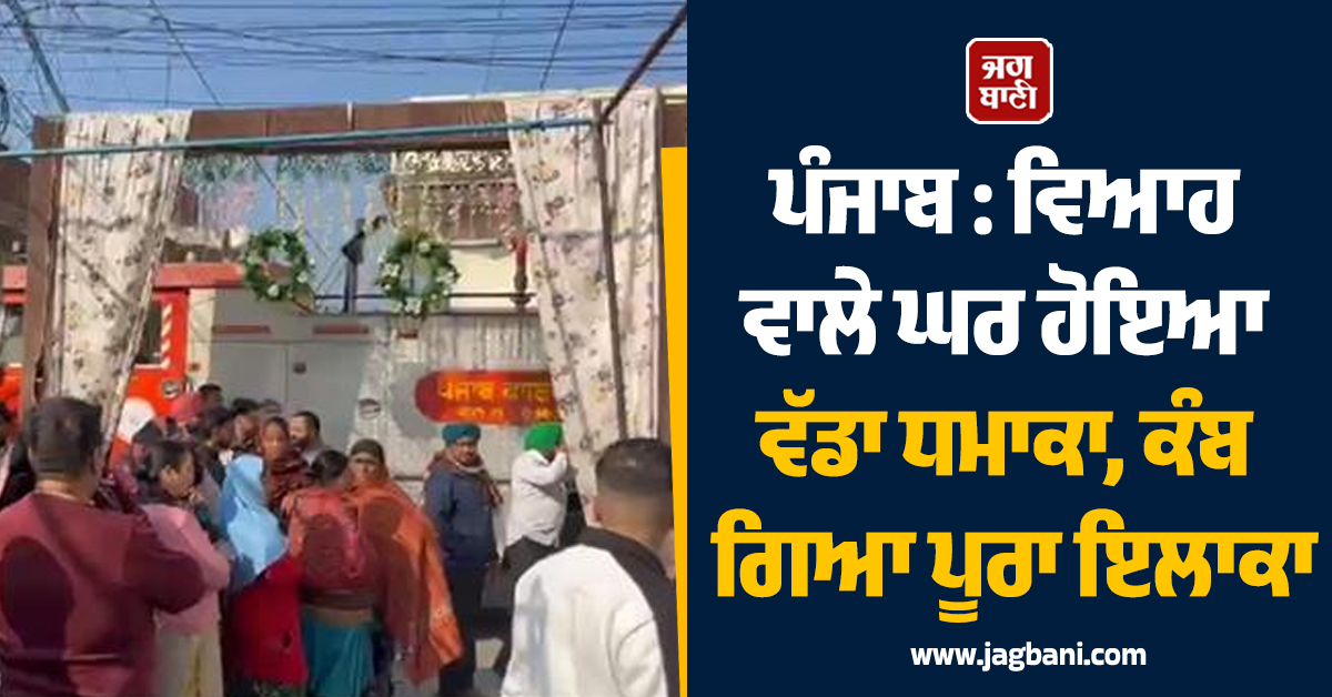 ਪੰਜਾਬ : ਵਿਆਹ ਵਾਲੇ ਘਰ ਹੋਇਆ ਵੱਡਾ ਧਮਾਕਾ, ਕੰਬ ਗਿਆ ਪੂਰਾ ਇਲਾਕਾ