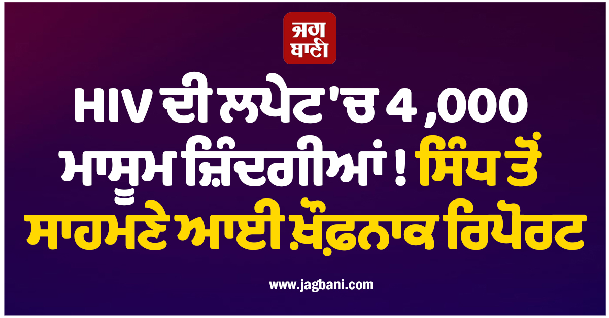 HIV ਦੀ ਲਪੇਟ 'ਚ 4,000 ਮਾਸੂਮ ਜ਼ਿੰਦਗੀਆਂ ! ਸਿੰਧ ਤੋਂ ਸਾਹਮਣੇ ਆਈ ਖ਼ੌਫ਼ਨਾਕ ਰਿਪੋਰਟ
