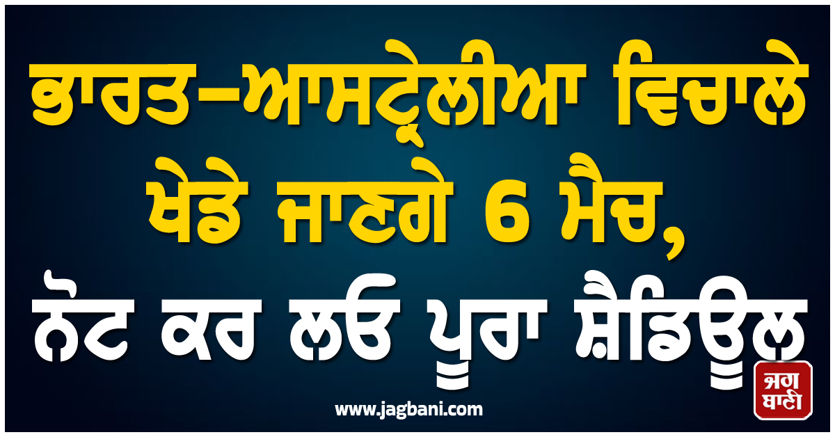 ਭਾਰਤ-ਆਸਟ੍ਰੇਲੀਆ ਵਿਚਾਲੇ ਖੇਡੇ ਜਾਣਗੇ 6 ਮੈਚ, ਨੋਟ ਕਰ ਲਓ ਪੂਰਾ ਸ਼ੈਡਿਊਲ