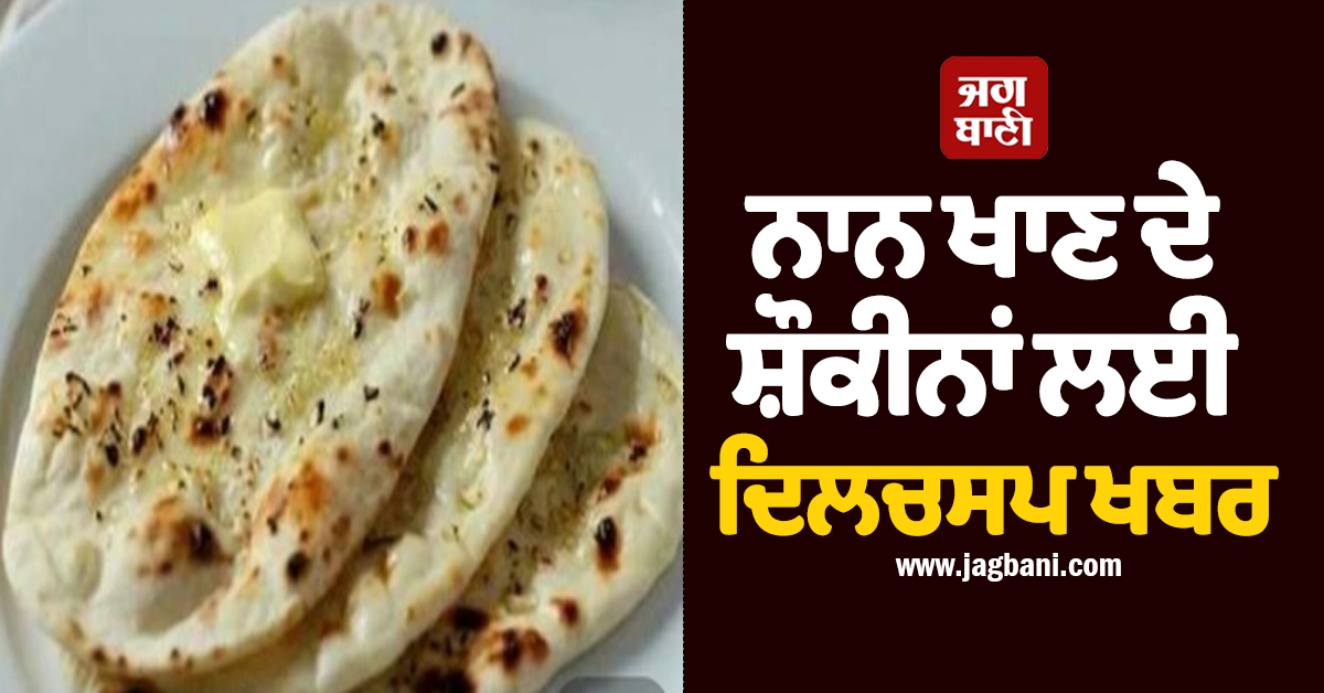 ਨਾਨ ਖਾਣ ਦੇ ਸ਼ੌਕੀਨਾਂ ਲਈ ਦਿਲਚਸਪ ਖਬਰ, ਜਾਣੋ ਇਸਲਾਮੀ ਦਰਬਾਰਾਂ ਤੋਂ ਸਾਡੀਆਂ ਪਲੇਟਾਂ ਤੱਕ ਕਿਵੇਂ ਪੁੱਜਾ