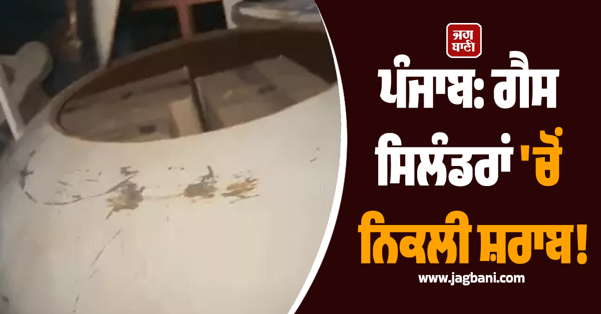 ਪੰਜਾਬ: ਗੈਸ ਸਿਲੰਡਰਾਂ 'ਚੋਂ ਨਿਕਲੀ ਸ਼ਰਾਬ! ਹੋਸ਼ ਉਡਾ ਦੇਵੇਗਾ ਪੂਰਾ ਮਾਮਲਾ