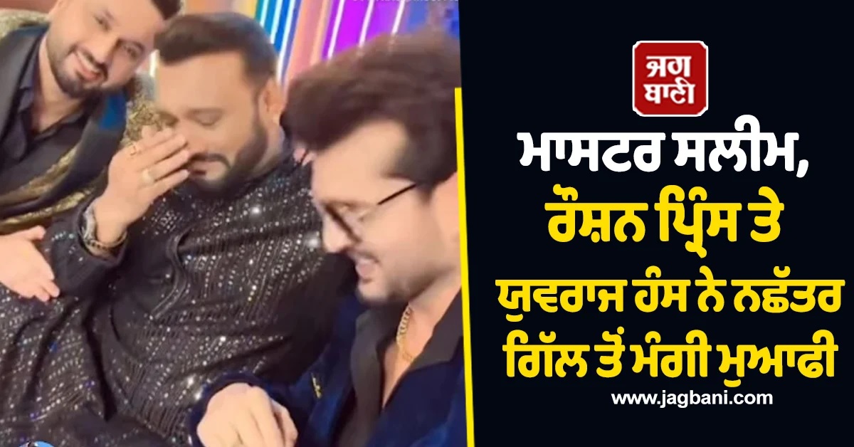 ਸਲੀਮ, ਰੌਸ਼ਨ ਪ੍ਰਿੰਸ ਤੇ ਯੁਵਰਾਜ ਹੰਸ ਨੇ ਨਛੱਤਰ ਗਿੱਲ ਤੋਂ ਮੰਗੀ ਮੁਆਫੀ, ਉਡਾਇਆ ਸੀ ਗਾਇਕੀ ਦਾ ਮਜ਼ਾਕ