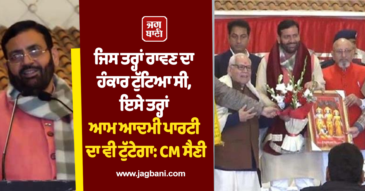 ਜਿਸ ਤਰ੍ਹਾਂ ਰਾਵਣ ਦਾ ਹੰਕਾਰ ਟੁੱਟਿਆ ਸੀ, ਇਸੇ ਤਰ੍ਹਾਂ ਆਮ ਆਦਮੀ ਪਾਰਟੀ ਦਾ ਵੀ ਟੁੱਟੇਗਾ: CM ਸੈਣੀ